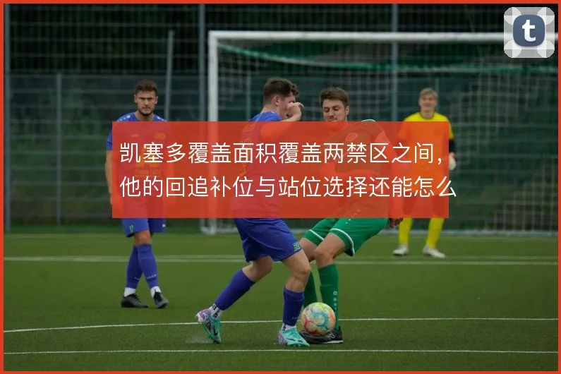 凯塞多覆盖面积覆盖两禁区之间,他的回追补位与站位选择还能怎么平衡