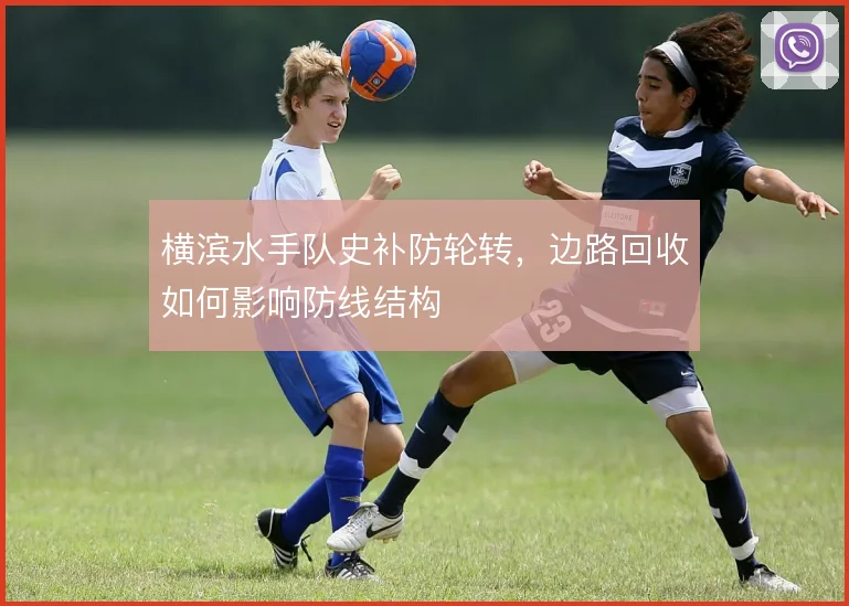 横滨水手队史补防轮转,边路回收如何影响防线结构