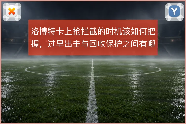 洛博特卡上抢拦截的时机该如何把握,过早出击与回收保护之间有哪些取舍