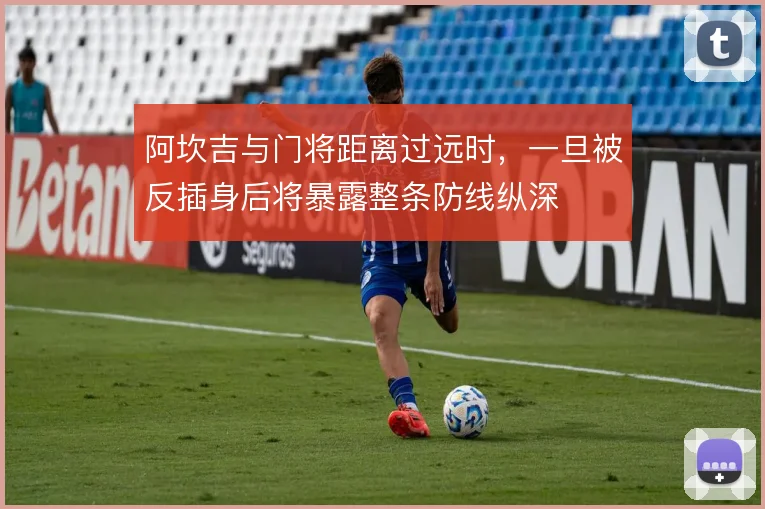 阿坎吉与门将距离过远时，一旦被反插身后将暴露整条防线纵深