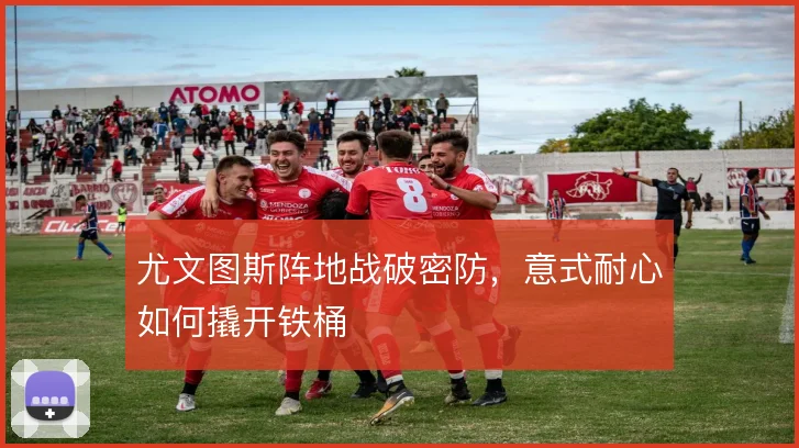 尤文图斯阵地战破密防，意式耐心如何撬开铁桶