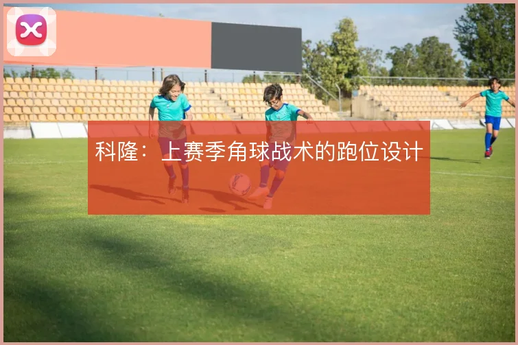 科隆:上赛季角球战术的跑位设计