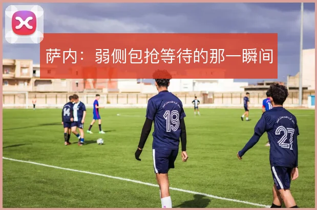 萨内:弱侧包抢等待的那一瞬间