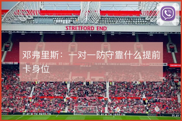 邓弗里斯：一对一防守靠什么提前卡身位