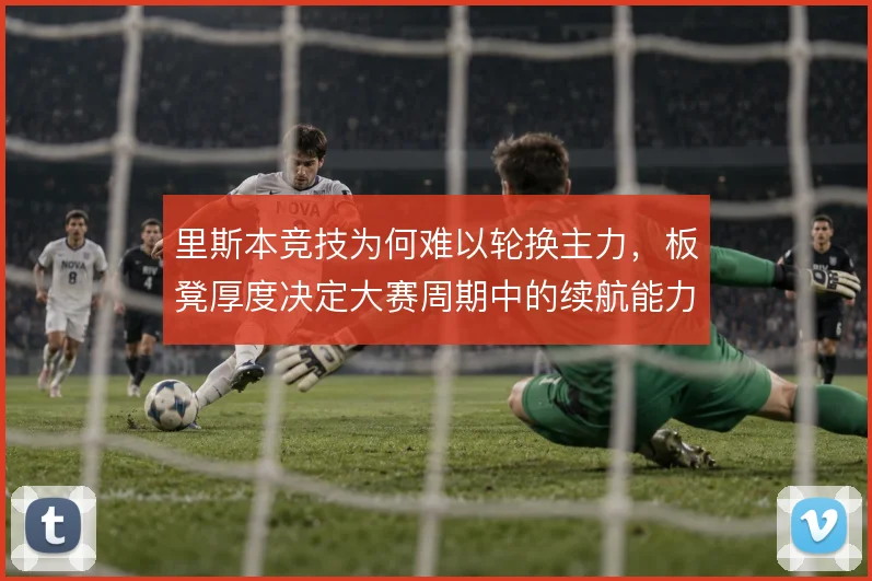 里斯本竞技为何难以轮换主力,板凳厚度决定大赛周期中的续航能力