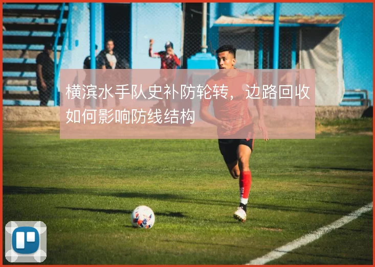 横滨水手队史补防轮转,边路回收如何影响防线结构