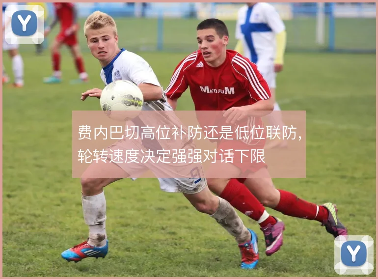 费内巴切高位补防还是低位联防，轮转速度决定强强对话下限