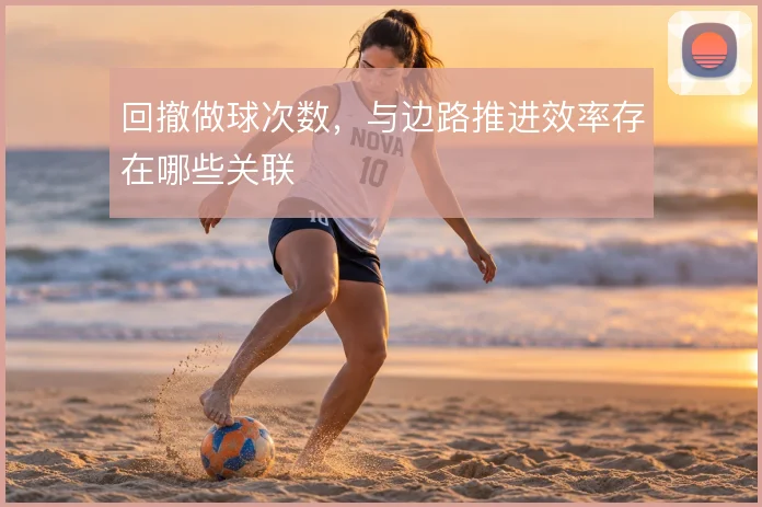 回撤做球次数，与边路推进效率存在哪些关联