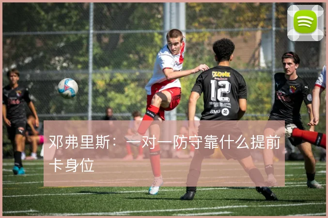 邓弗里斯：一对一防守靠什么提前卡身位