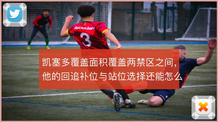 凯塞多覆盖面积覆盖两禁区之间,他的回追补位与站位选择还能怎么平衡