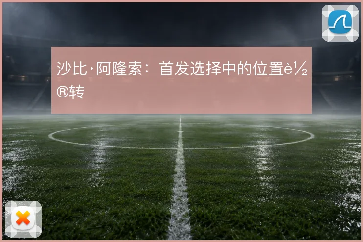沙比·阿隆索:首发选择中的位置轮转