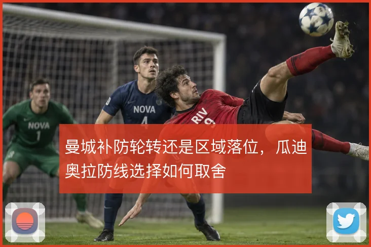 曼城补防轮转还是区域落位,瓜迪奥拉防线选择如何取舍