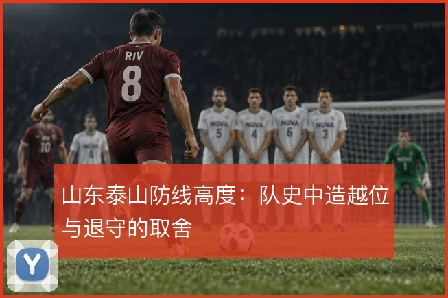 山东泰山防线高度:队史中造越位与退守的取舍