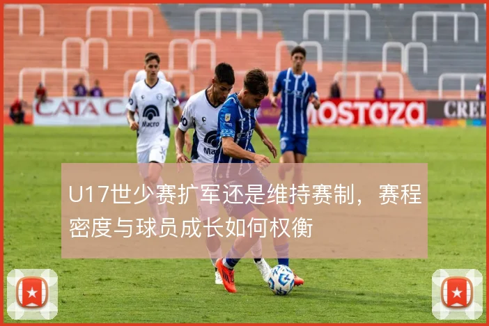 U17世少赛扩军还是维持赛制，赛程密度与球员成长如何权衡