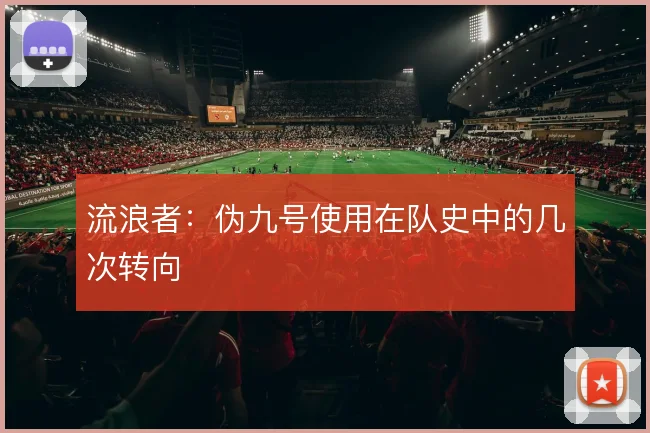 流浪者:伪九号使用在队史中的几次转向