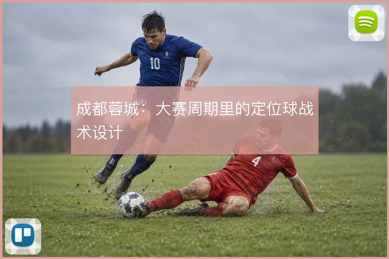 成都蓉城：大赛周期里的定位球战术设计