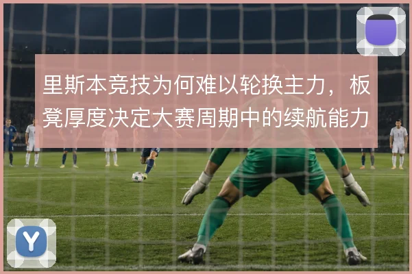 里斯本竞技为何难以轮换主力,板凳厚度决定大赛周期中的续航能力