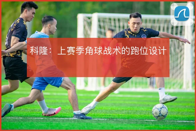 科隆:上赛季角球战术的跑位设计