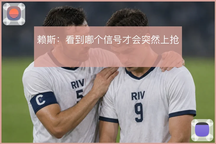 赖斯:看到哪个信号才会突然上抢