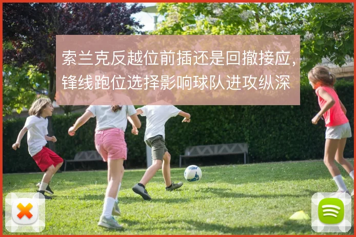 索兰克反越位前插还是回撤接应,锋线跑位选择影响球队进攻纵深