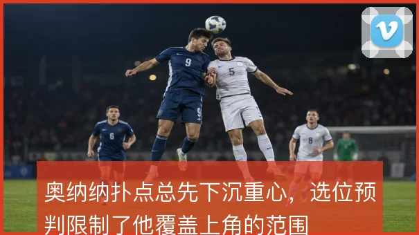 奥纳纳扑点总先下沉重心，选位预判限制了他覆盖上角的范围