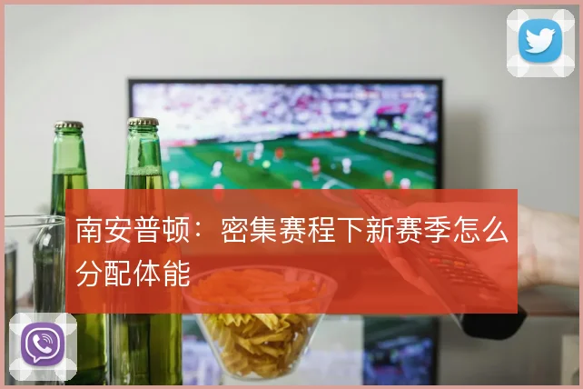 南安普顿：密集赛程下新赛季怎么分配体能