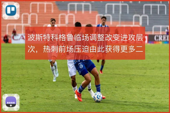 波斯特科格鲁临场调整改变进攻层次,热刺前场压迫由此获得更多二次机会