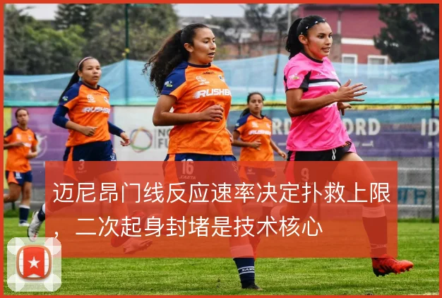 迈尼昂门线反应速率决定扑救上限，二次起身封堵是技术核心